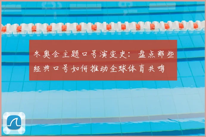冬奥会主题口号演变史：盘点那些经典口号如何推动全球体育共鸣